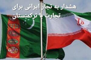 هشدار به تجار ایرانی برای تجارت با ترکمنستان