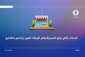خدمات بانکی برای کسب‌وکارهای کوچک؛ تغییر پارادایم بانکداری
